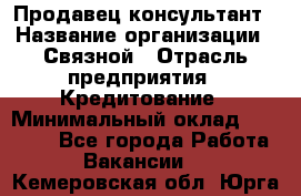 Продавец-консультант › Название организации ­ Связной › Отрасль предприятия ­ Кредитование › Минимальный оклад ­ 35 000 - Все города Работа » Вакансии   . Кемеровская обл.,Юрга г.